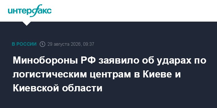 Минобороны РФ заявило об ударах по логистическим центрам в Киеве и Киевской области