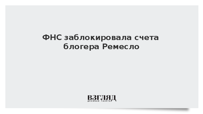 ФНС заблокировала счета блогера Ремесло