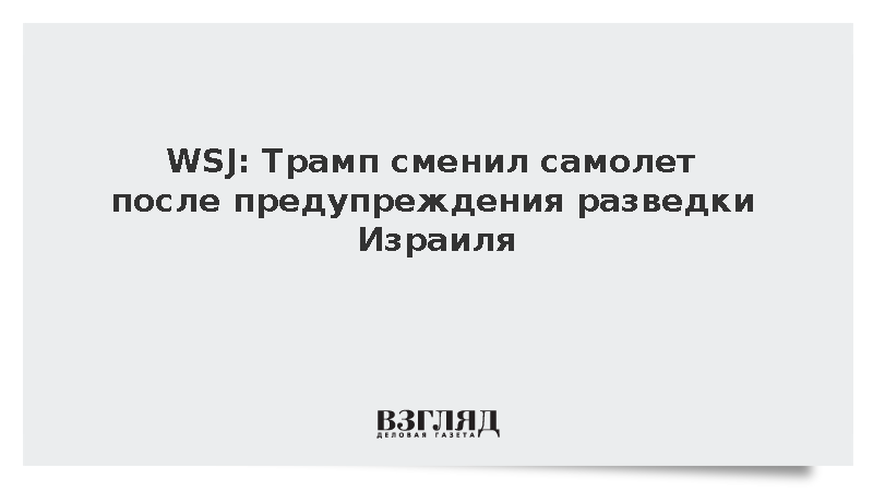 WSJ: Трамп сменил самолет после предупреждения разведки Израиля