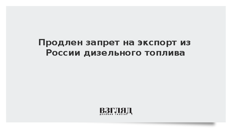 Правительство продлило до конца сентября запрет на экспорт дизеля из России
