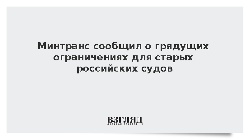 Минтранс сообщил о грядущих ограничениях для старых российских судов