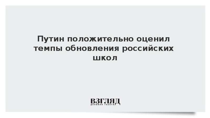 Путин назвал хорошими темпы модернизации школ в России