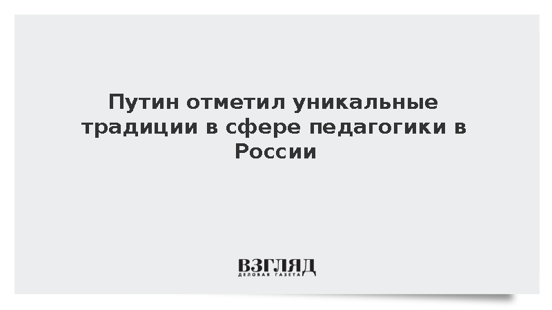 Путин отметил уникальные традиции в сфере педагогики в России