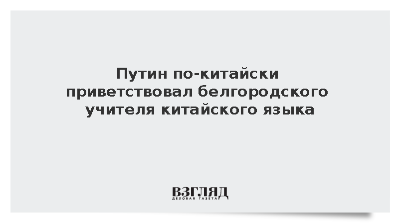 Путин по-китайски приветствовал белгородского учителя китайского языка