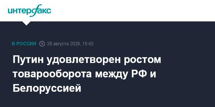 Путин удовлетворен ростом товарооборота между РФ и Белоруссией