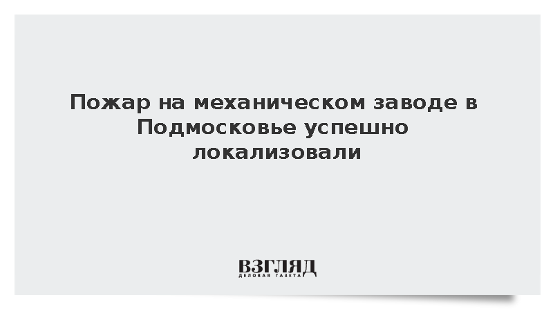 Пожар на механическом заводе в Подмосковье успешно локализовали