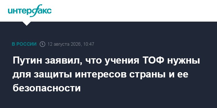 Путин заявил, что учения ТОФ нужны для защиты интересов страны и ее безопасности