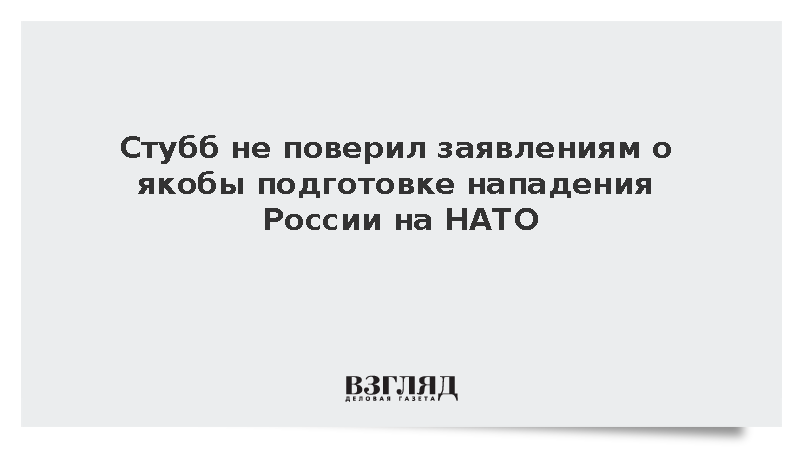 Стубб счел бездоказательными заявления о подготовке Россией нападения на НАТО