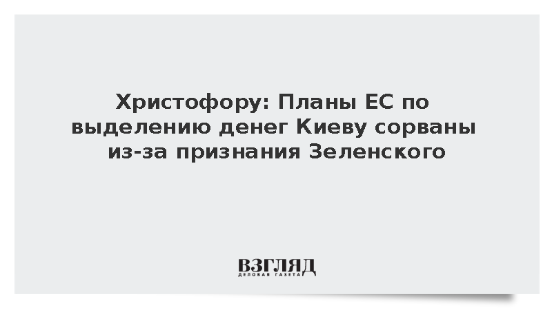 Христофору: Планы ЕС по выделению денег Киеву сорваны из-за признания Зеленского