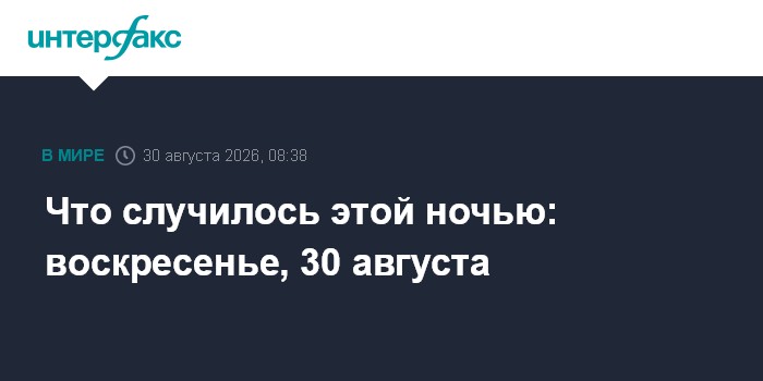 Что случилось этой ночью: воскресенье, 30 августа