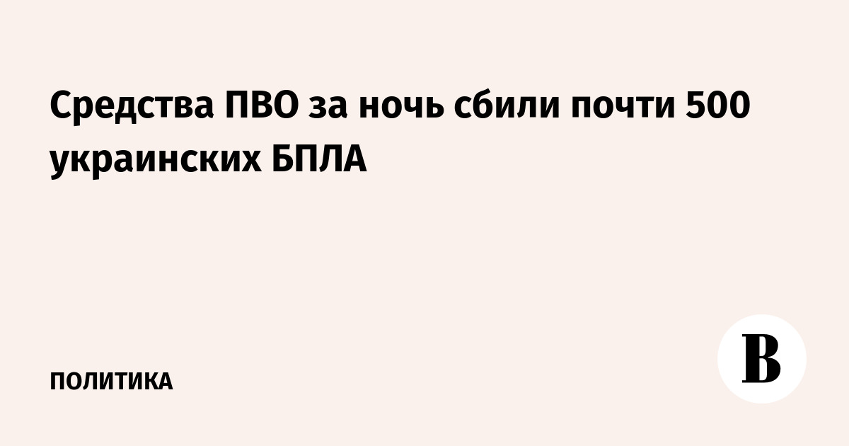 Средства ПВО за ночь сбили почти 500 украинских БПЛА