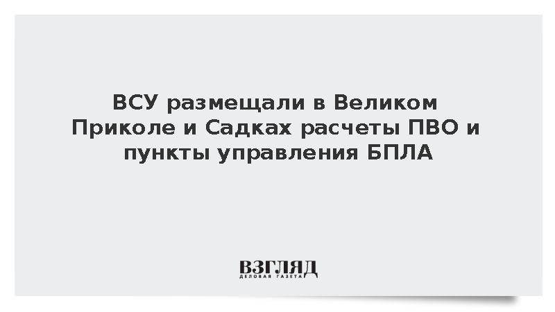 ВСУ размещали в Великом Приколе и Садках расчеты ПВО и пункты управления БПЛА