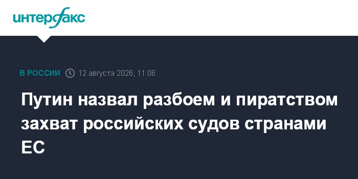 Путин назвал разбоем и пиратством захват российских судов странами ЕС