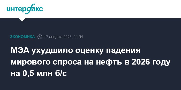МЭА ухудшило оценку падения мирового спроса на нефть в 2026 году на 0,5 млн б/с
