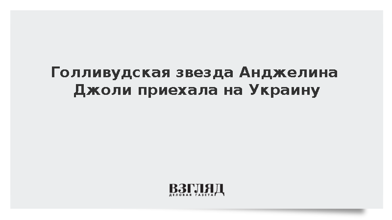 Голливудская звезда Анджелина Джоли приехала на Украину