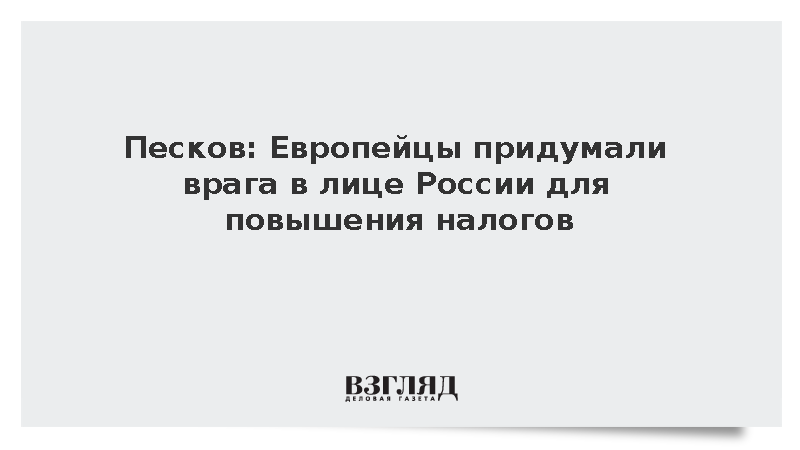 Песков: Европейцы придумали врага в лице России для повышения налогов