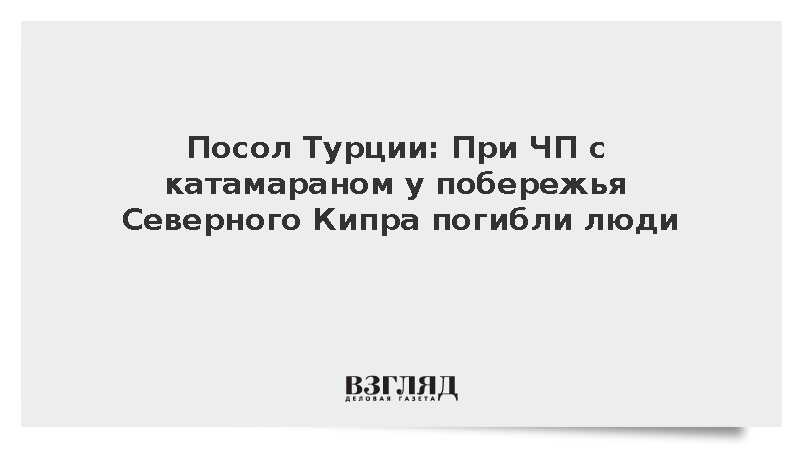 Посол Турции: При ЧП с катамараном у побережья Северного Кипра погибли люди