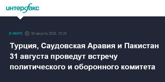 Турция, Саудовская Аравия и Пакистан 31 августа проведут встречу политического и оборонного комитета