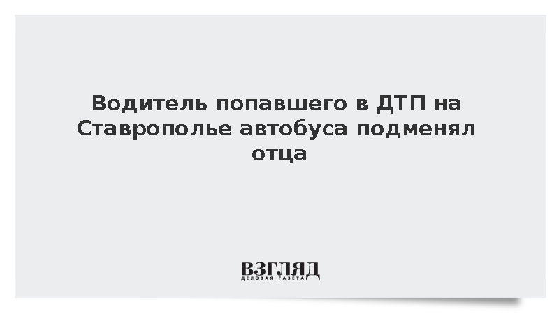 Водитель попавшего в ДТП на Ставрополье автобуса подменял отца