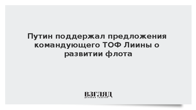 Путин поддержал предложения командующего ТОФ Лиины о развитии флота