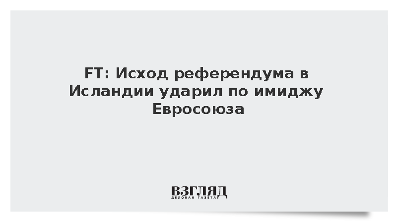 FT: Исход референдума в Исландии ударил по имиджу Евросоюза