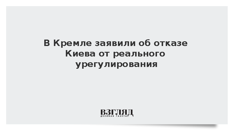 В Кремле заявили об отказе Киева от реального урегулирования