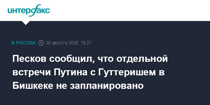 Песков сообщил, что отдельной встречи Путина с Гуттеришем в Бишкеке не запланировано