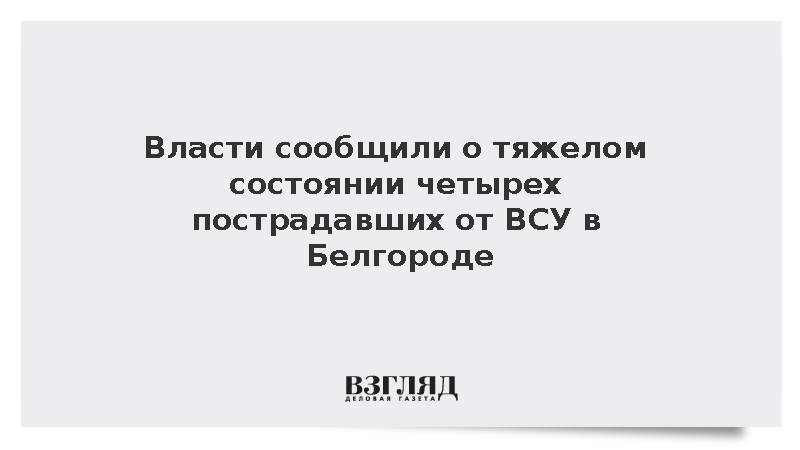 Власти сообщили о тяжелом состоянии четырех пострадавших от ВСУ в Белгороде