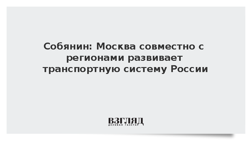 Собянин: Москва совместно с регионами развивает транспортную систему России