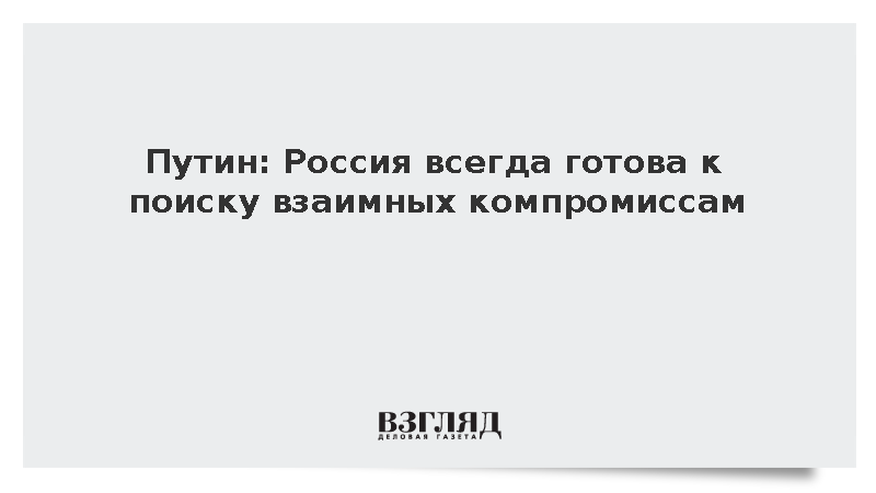 Путин: Россия всегда готова к поиску взаимных компромиссов
