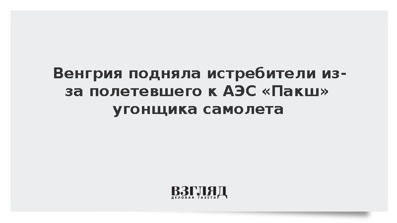 Венгрия подняла истребители из-за полетевшего к АЭС «Пакш» угонщика самолета