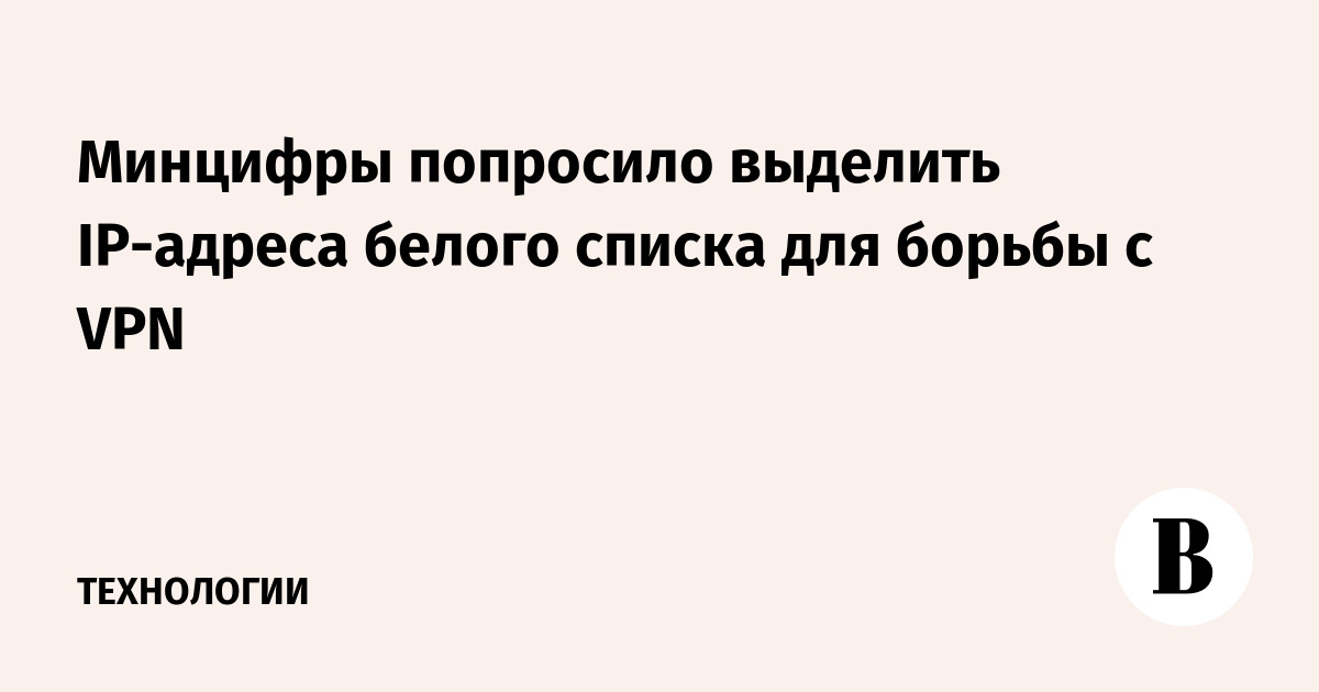 Минцифры попросило выделить IP-адреса белого списка для борьбы с VPN