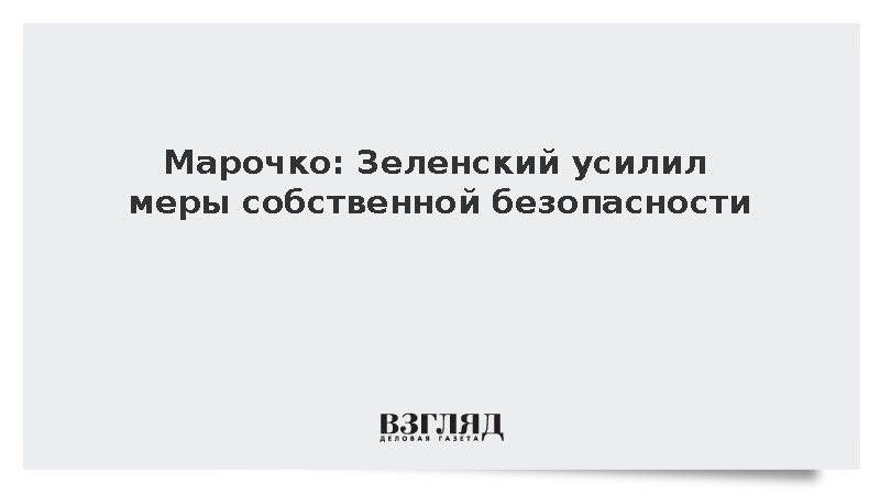 Марочко: Зеленский усилил меры собственной безопасности