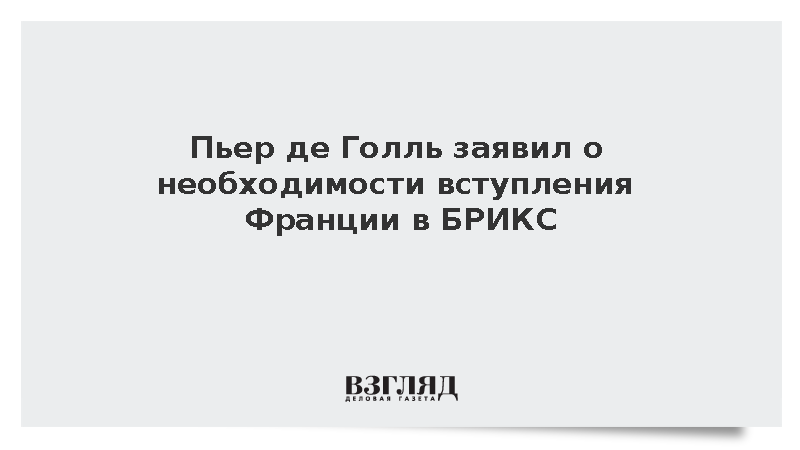 Внук Шарля де Голля призвал Францию и Германию присоединиться к БРИКС
