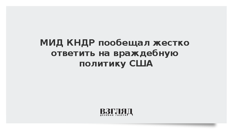 В Пхеньяне заявили о намерении жестко отвечать на враждебную политику США