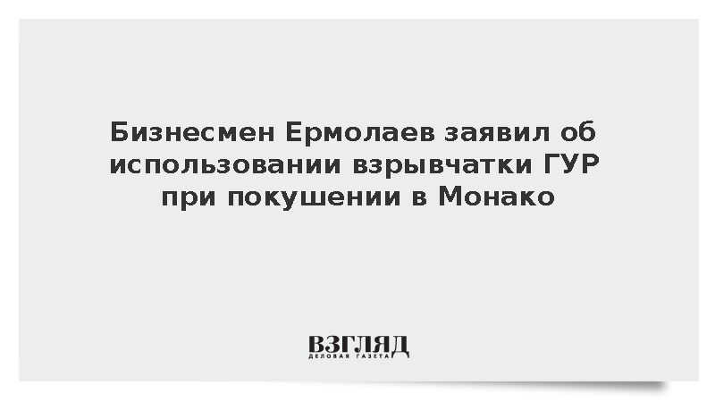 Бизнесмен Ермолаев заявил об использовании взрывчатки ГУР при покушении в Монако