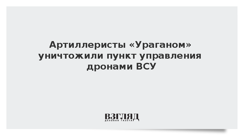 Артиллеристы «Ураганом» уничтожили пункт управления дронами ВСУ