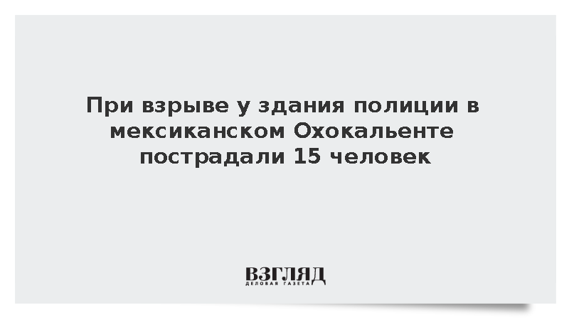 При взрыве у здания полиции в мексиканском Охокальенте пострадали 15 человек