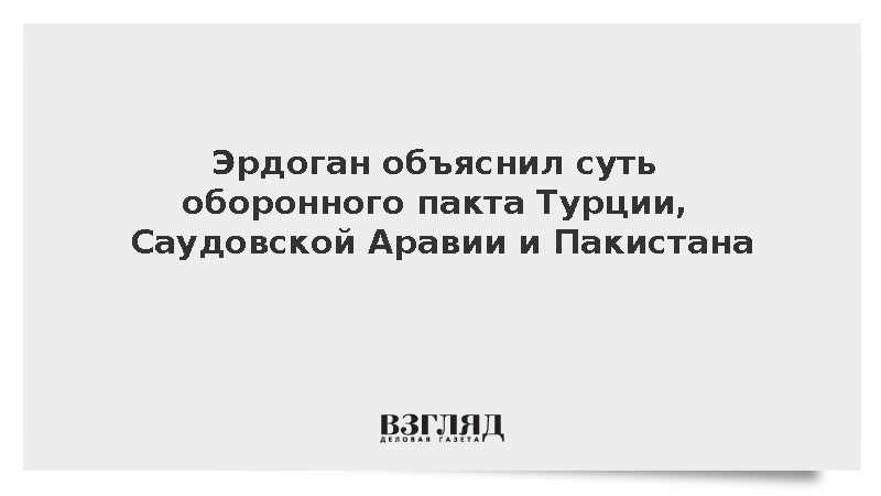 Эрдоган: Соглашение Анкары, Эр-Рияда и Исламабада не является враждебным блоком