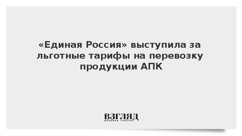«Единая Россия» выступила за льготные тарифы на перевозку продукции АПК