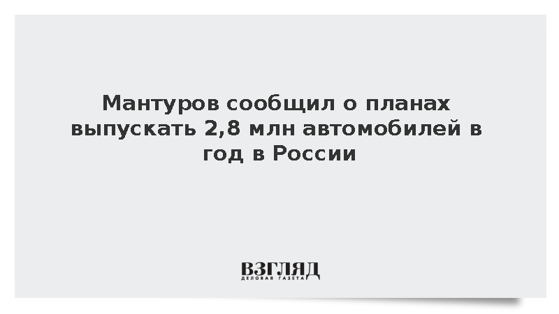 Мантуров сообщил о планах выпускать 2,8 млн авто к 2035 году