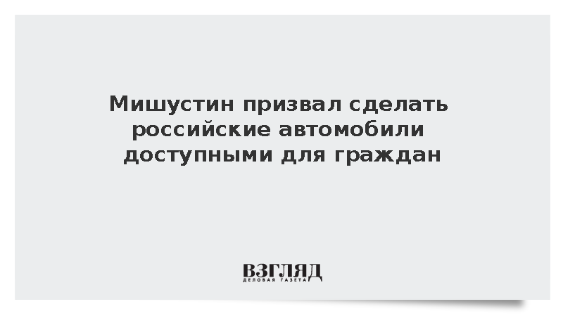Мишустин призвал сделать российские автомобили доступными для граждан