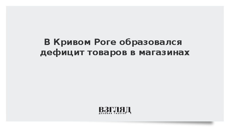 В Кривом Роге образовался дефицит товаров в магазинах