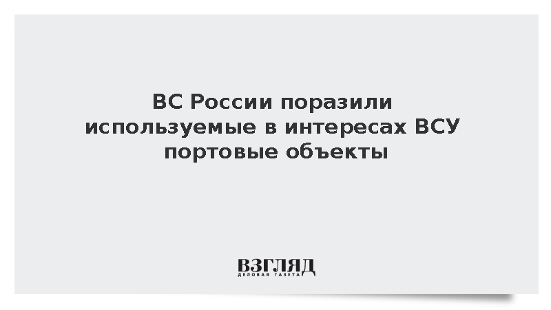 ВС России поразили используемые в интересах ВСУ портовые объекты
