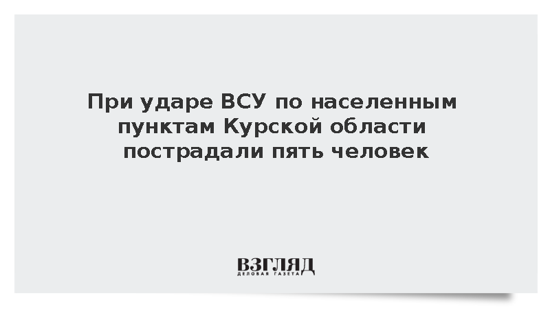 При ударе ВСУ по населенным пунктам Курской области пострадали пять человек