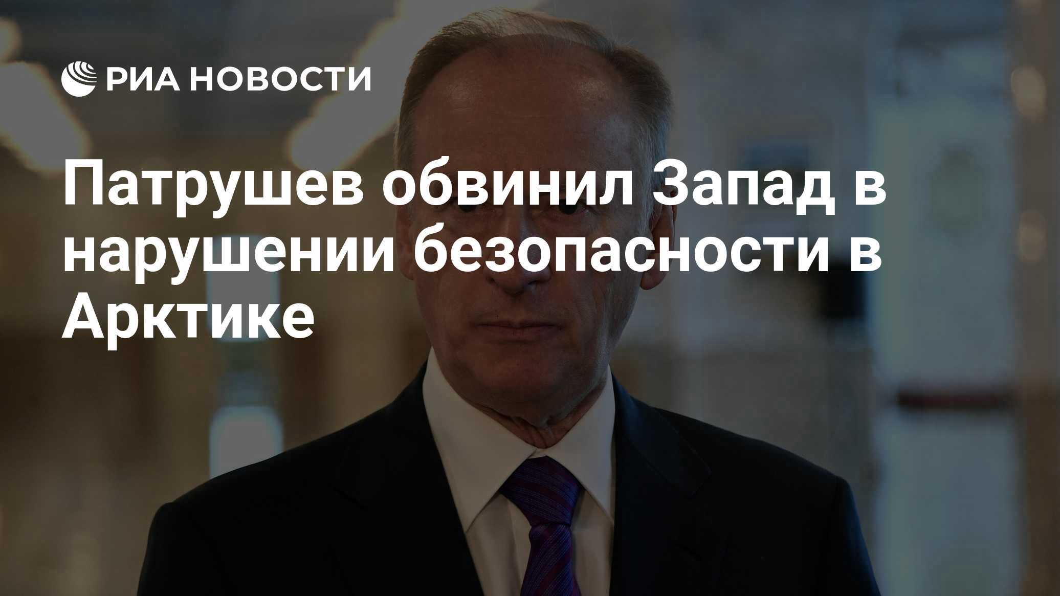 Патрушев обвинил Запад в нарушении безопасности в Арктике