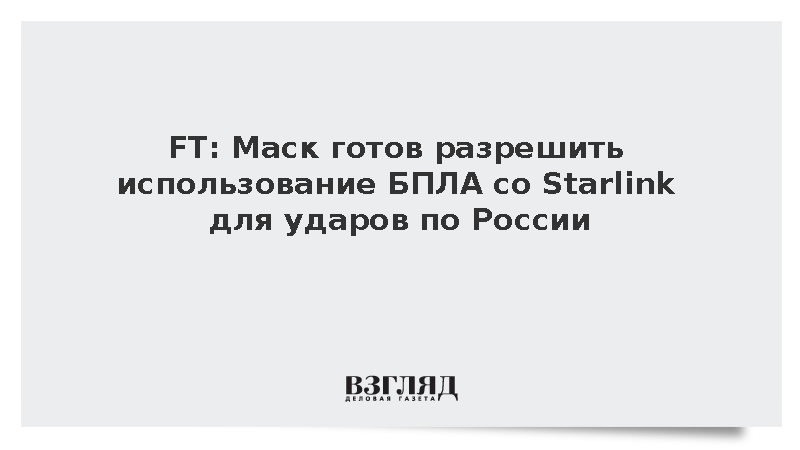 FT: Маск готов разрешить использование БПЛА со Starlink для ударов по России