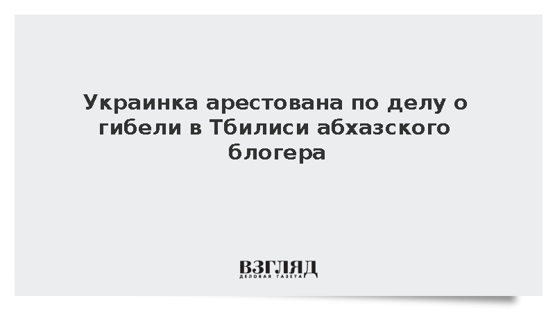 Украинка арестована по делу о гибели в Тбилиси абхазского блогера