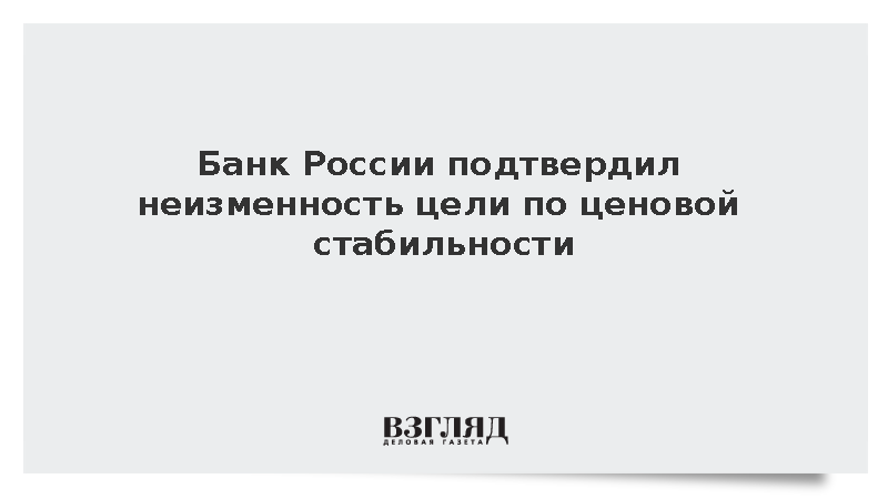 Банк России подтвердил неизменность цели по ценовой стабильности