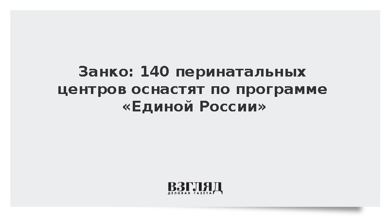Занко: 140 перинатальных центров оснастят по программе «Единой России»